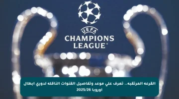 القرعة المرتقبة.. تعرف على موعد وتفاصيل القنوات الناقلة لدوري أبطال أوروبا 2025/26